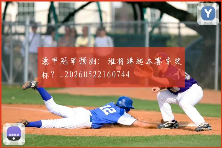 意甲冠军预测：谁将捧起本赛季奖杯？_20260522160744