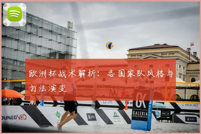 欧洲杯战术解析：各国家队风格与打法演变