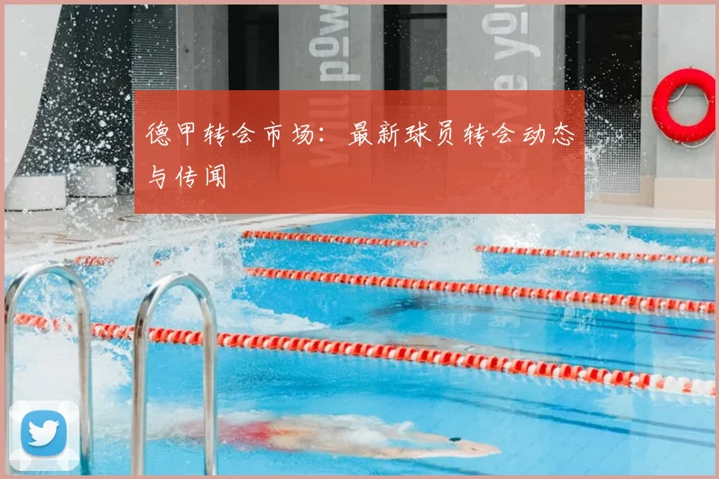德甲转会市场：最新球员转会动态与传闻