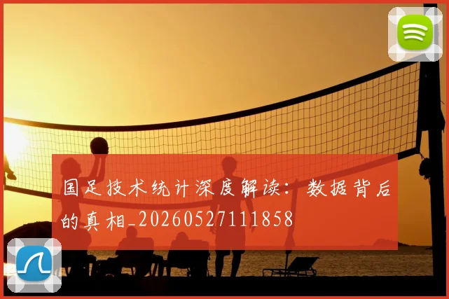 国足技术统计深度解读:数据背后的真相_20260527111858