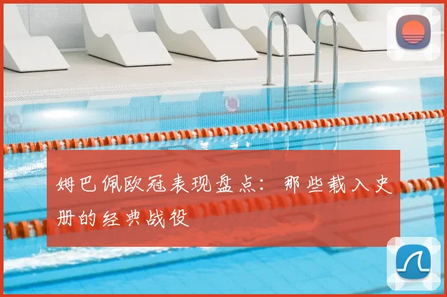 姆巴佩欧冠表现盘点：那些载入史册的经典战役