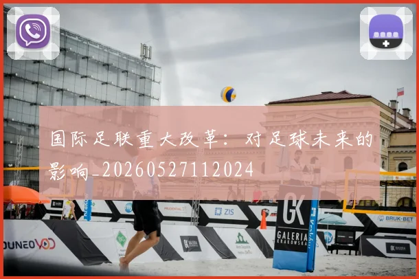 国际足联重大改革:对足球未来的影响_20260527112024