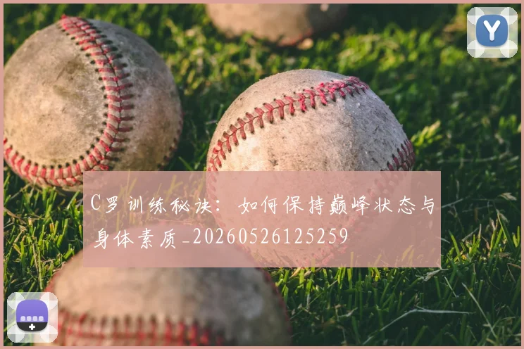 C罗训练秘诀:如何保持巅峰状态与身体素质_20260526125259