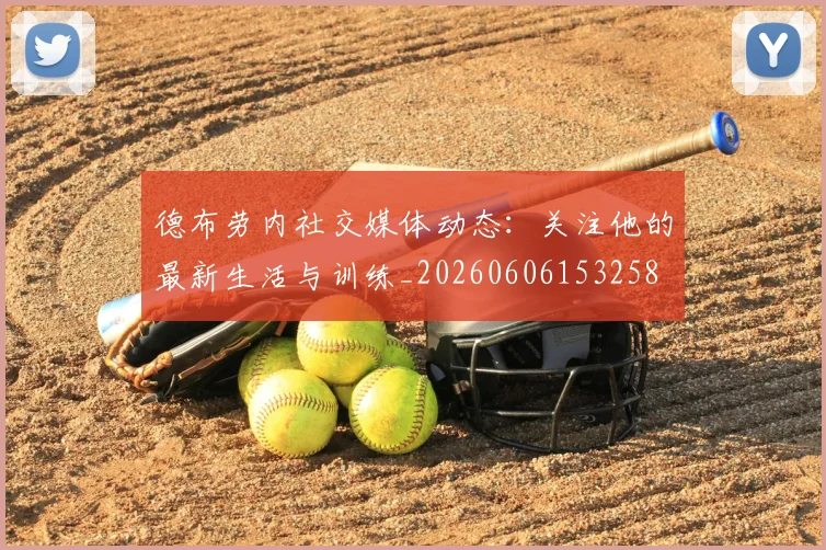 德布劳内社交媒体动态：关注他的最新生活与训练_20260606153258