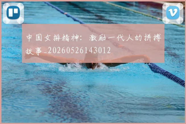中国女排精神：激励一代人的拼搏故事_20260526143012