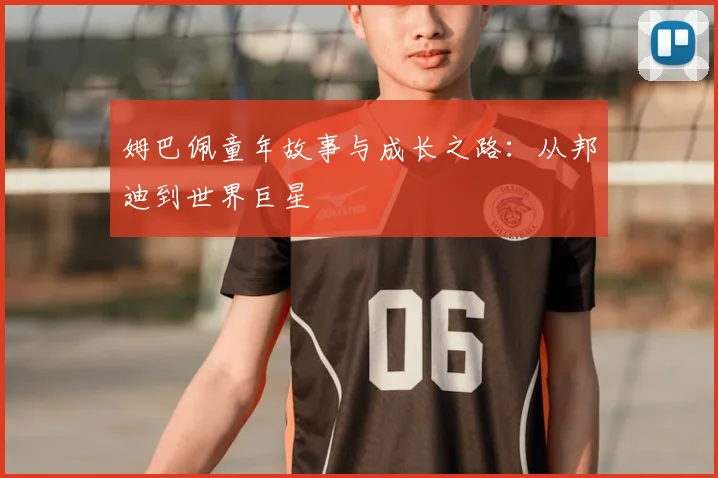 姆巴佩童年故事与成长之路：从邦迪到世界巨星