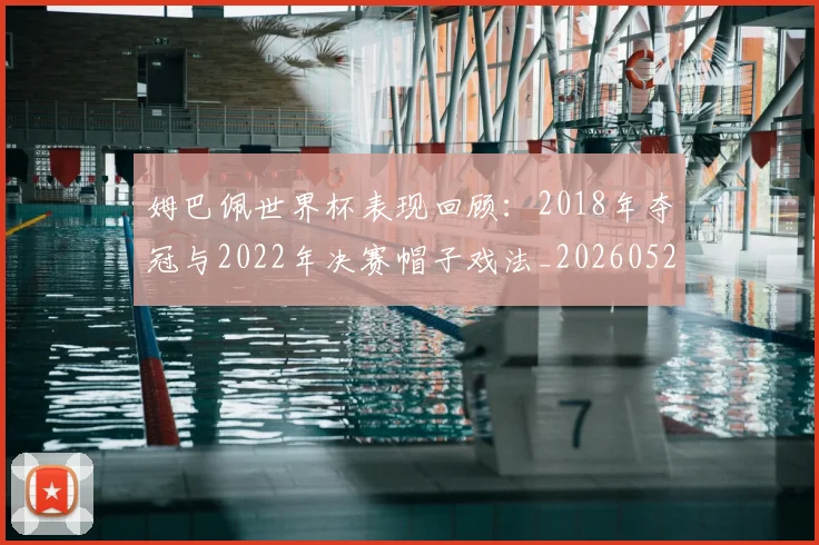 姆巴佩世界杯表现回顾:2018年夺冠与2022年决赛帽子戏法_20260527112127