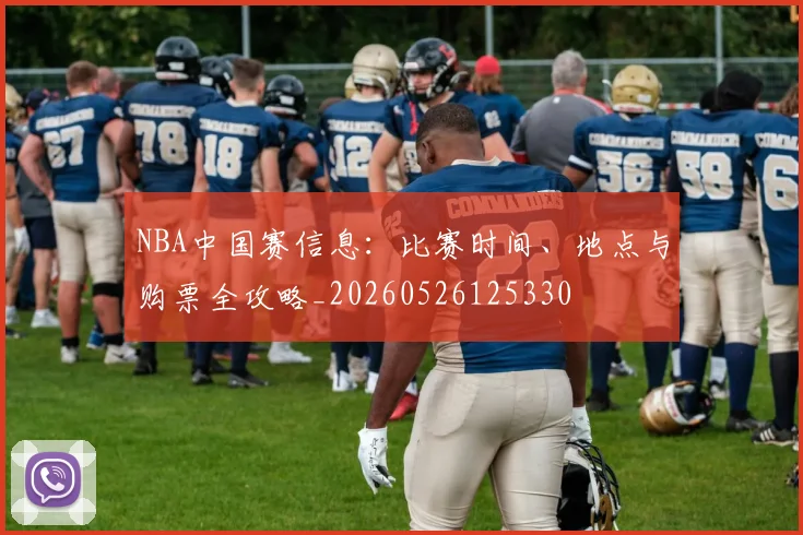 NBA中国赛信息：比赛时间、地点与购票全攻略_20260526125330