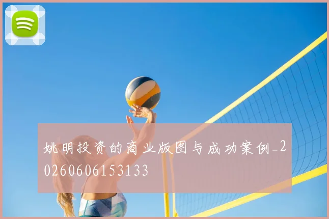 姚明投资的商业版图与成功案例_20260606153133