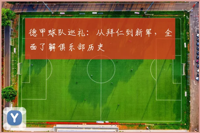 德甲球队巡礼:从拜仁到新军,全面了解俱乐部历史