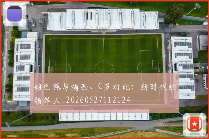 姆巴佩与梅西、C罗对比：新时代的领军人_20260527112124