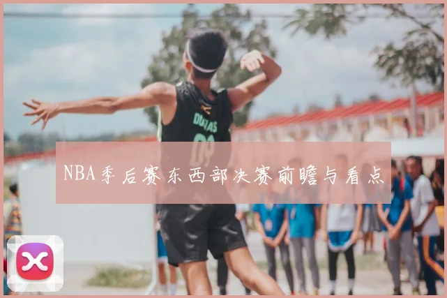NBA季后赛东西部决赛前瞻与看点