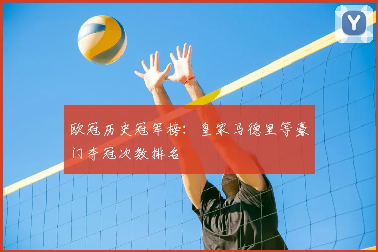 欧冠历史冠军榜：皇家马德里等豪门夺冠次数排名