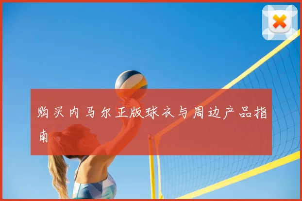 购买内马尔正版球衣与周边产品指南