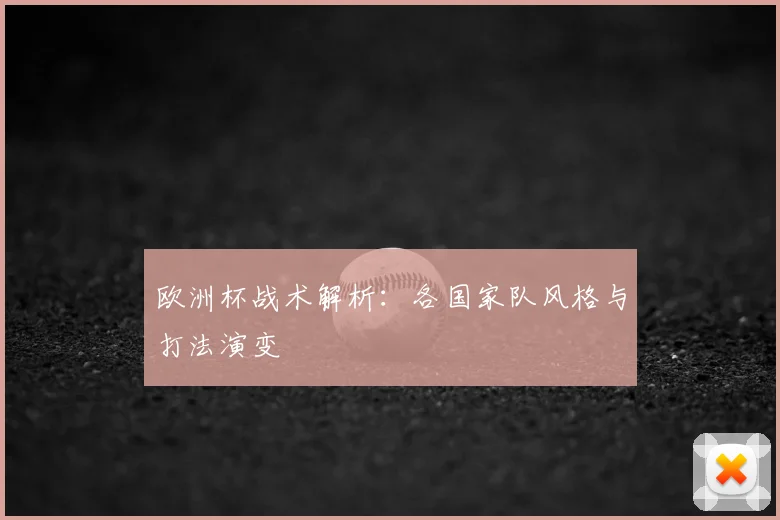 欧洲杯战术解析：各国家队风格与打法演变