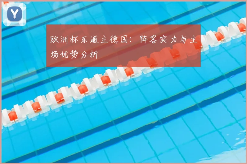 欧洲杯东道主德国：阵容实力与主场优势分析