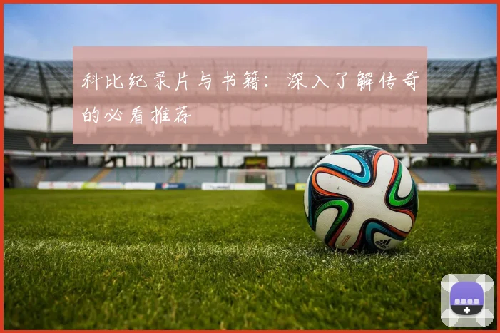 科比纪录片与书籍：深入了解传奇的必看推荐