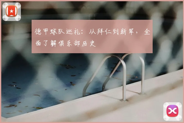 德甲球队巡礼：从拜仁到新军，全面了解俱乐部历史