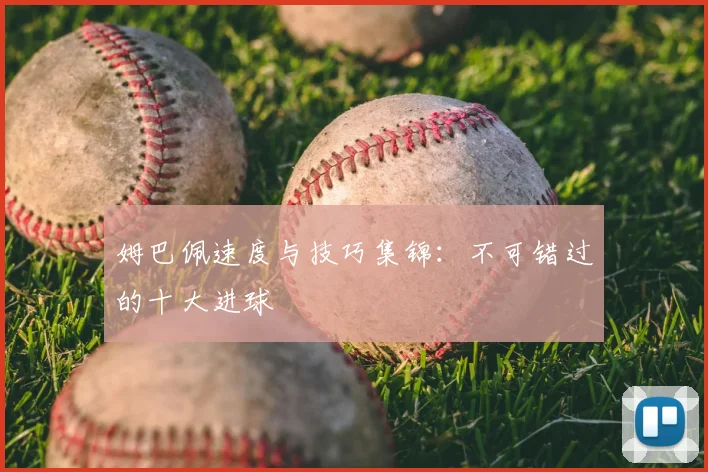 姆巴佩速度与技巧集锦：不可错过的十大进球