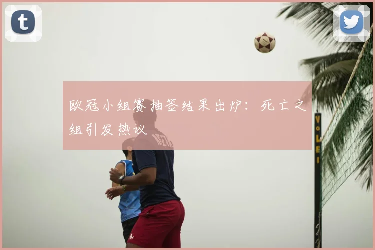 欧冠小组赛抽签结果出炉：死亡之组引发热议