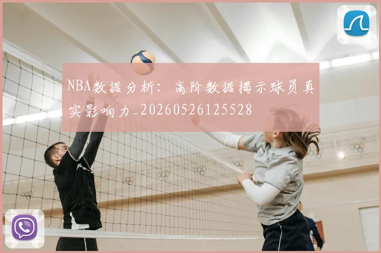 NBA数据分析：高阶数据揭示球员真实影响力_20260526125528