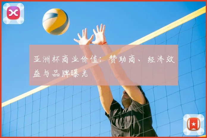 亚洲杯商业价值：赞助商、经济效益与品牌曝光