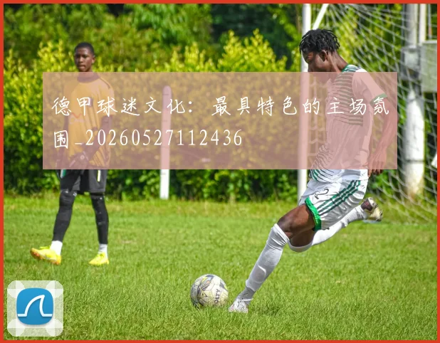 德甲球迷文化：最具特色的主场氛围_20260527112436