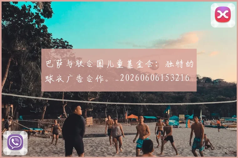 巴萨与联合国儿童基金会：独特的球衣广告合作。_20260606153216