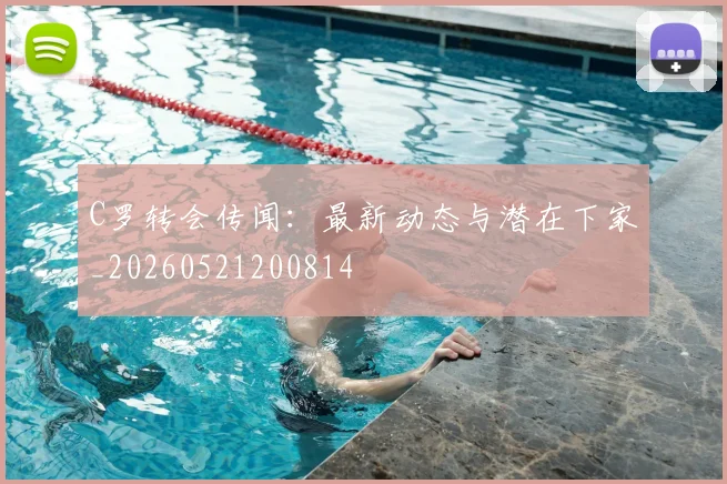 C罗转会传闻:最新动态与潜在下家_20260521200814
