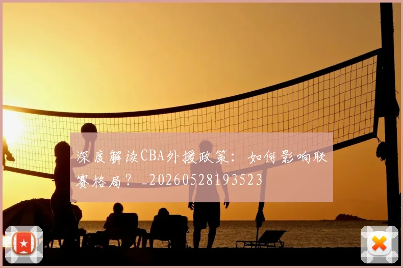 深度解读CBA外援政策:如何影响联赛格局?_20260528193523