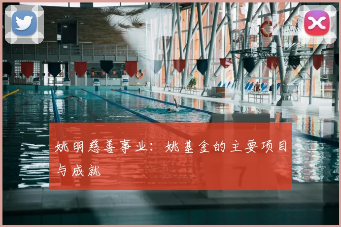 姚明慈善事业:姚基金的主要项目与成就