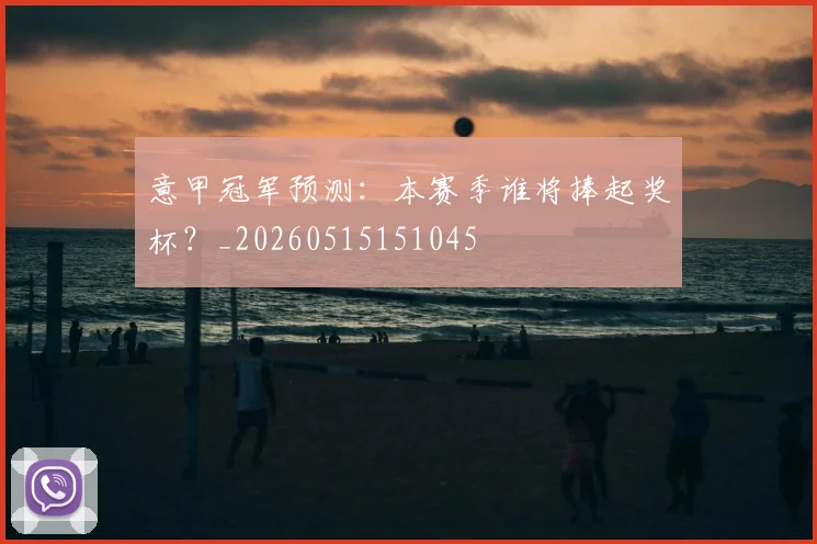 意甲冠军预测:本赛季谁将捧起奖杯?_20260515151045