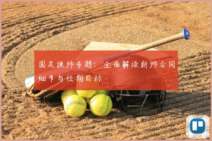 国足换帅专题：全面解读新帅合同细节与任期目标