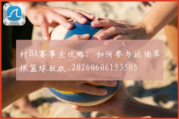 村BA赛事全攻略：如何参与这场草根篮球狂欢_20260606153505