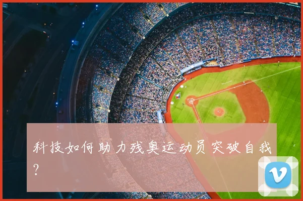 科技如何助力残奥运动员突破自我？