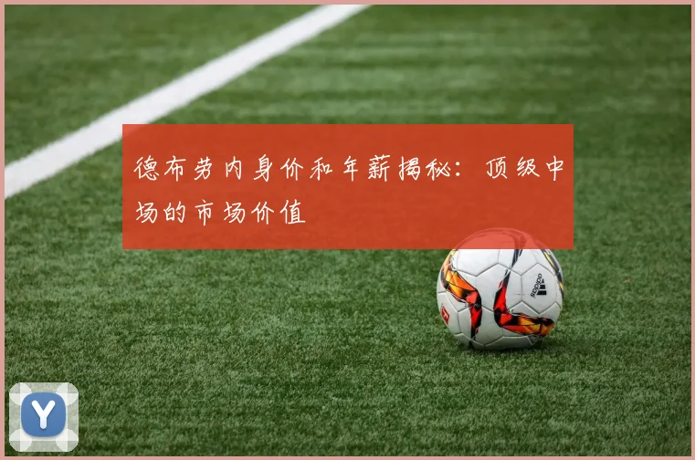 德布劳内身价和年薪揭秘：顶级中场的市场价值