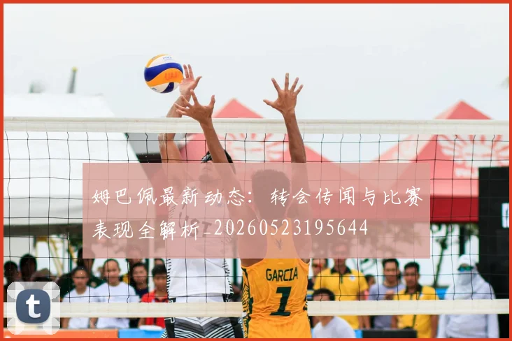 姆巴佩最新动态：转会传闻与比赛表现全解析_20260523195644