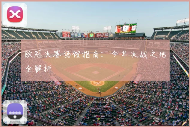 欧冠决赛场馆指南：今年决战之地全解析