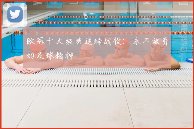 欧冠十大经典逆转战役：永不放弃的足球精神