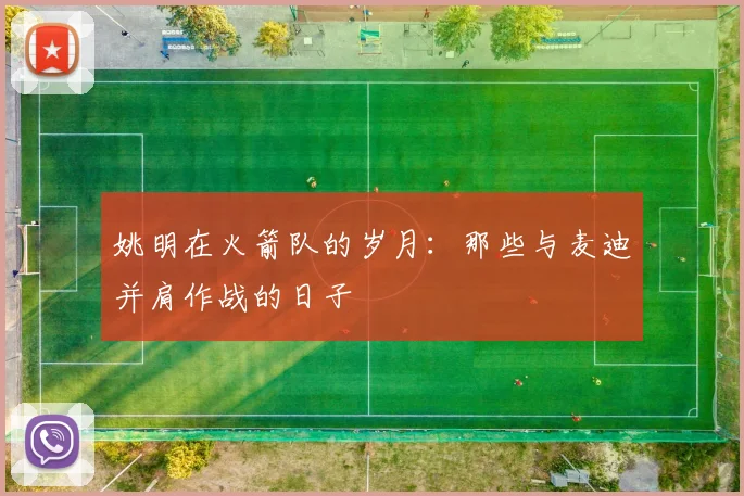 姚明在火箭队的岁月：那些与麦迪并肩作战的日子