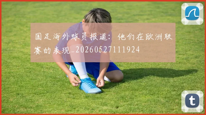 国足海外球员报道:他们在欧洲联赛的表现_20260527111924