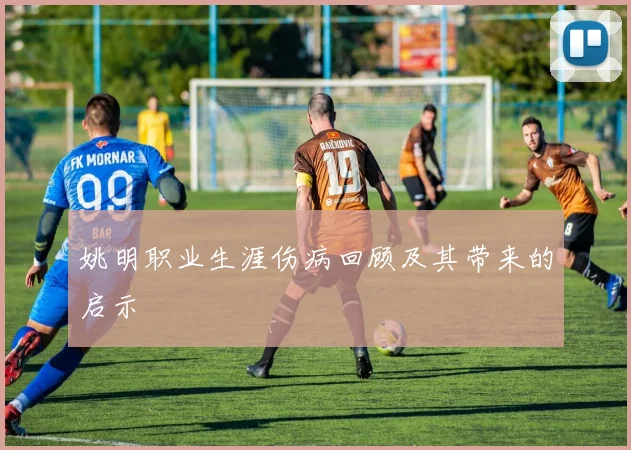 姚明职业生涯伤病回顾及其带来的启示