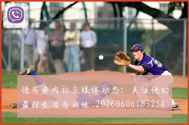 德布劳内社交媒体动态：关注他的最新生活与训练_20260606153258