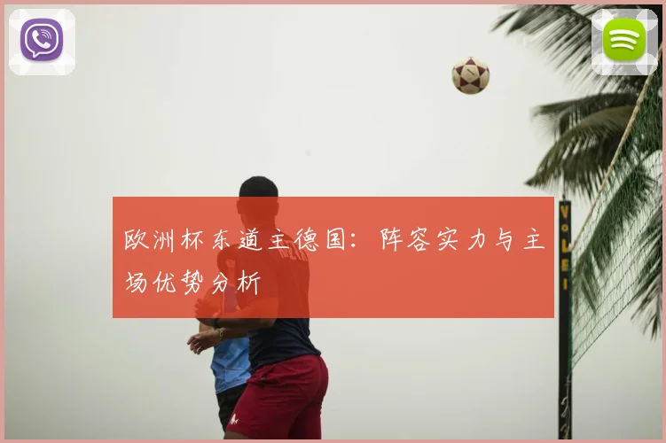 欧洲杯东道主德国：阵容实力与主场优势分析