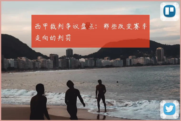 西甲裁判争议盘点：那些改变赛季走向的判罚