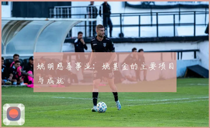 姚明慈善事业：姚基金的主要项目与成就