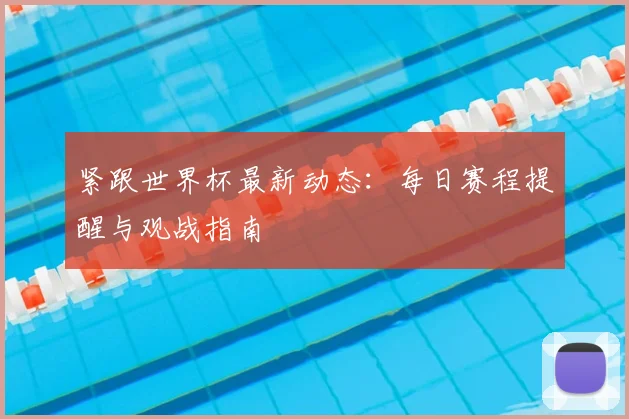 紧跟世界杯最新动态：每日赛程提醒与观战指南