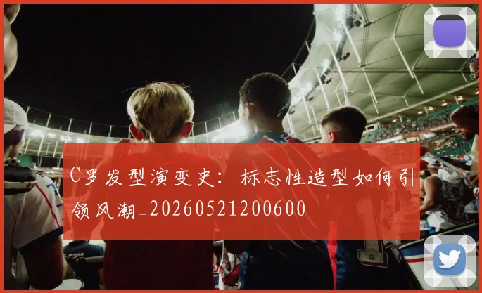 C罗发型演变史:标志性造型如何引领风潮_20260521200600